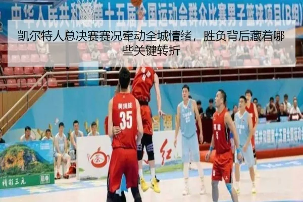 凯尔特人总决赛赛况牵动全城情绪，胜负背后藏着哪些关键转折
