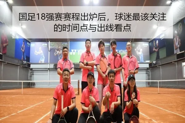 国足18强赛赛程出炉后，球迷最该关注的时间点与出线看点